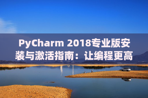 PyCharm 2018专业版安装与激活指南：让编程更高效